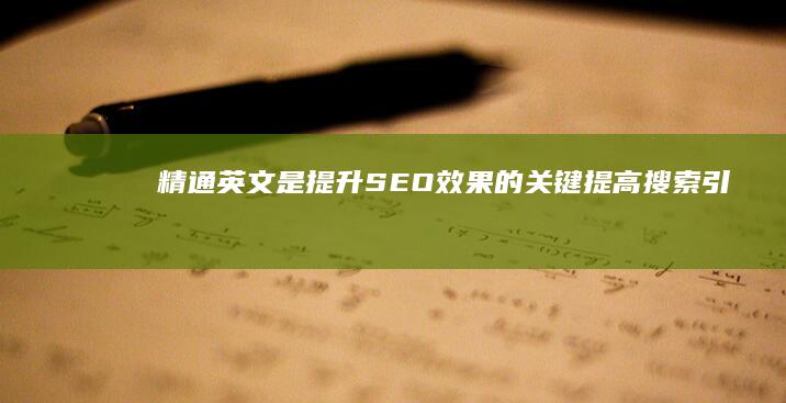 精通英文是提升SEO效果的关键：提高搜索引擎排名与全球用户沟通