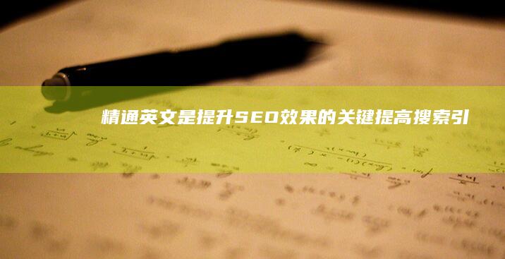 精通英文是提升SEO效果的关键：提高搜索引擎排名与全球用户沟通