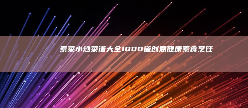 素菜小炒菜谱大全：1000道创意健康素食烹饪指南